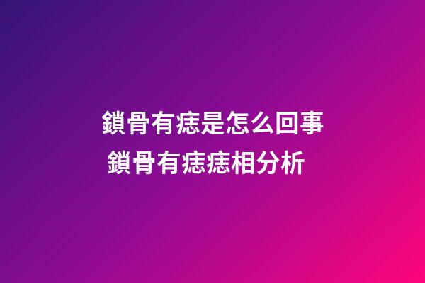 鎖骨有痣是怎么回事 鎖骨有痣痣相分析
